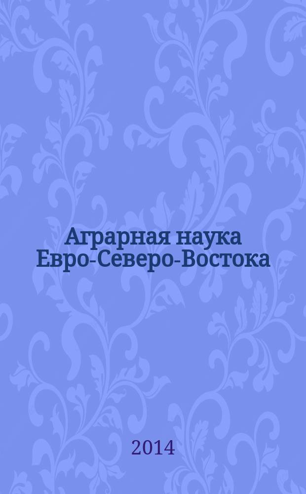 Аграрная наука Евро-Северо-Востока : Науч. журн. Сев.-Вост. науч.-метод. центра Россельхозакад. 2014, № 6 (43)