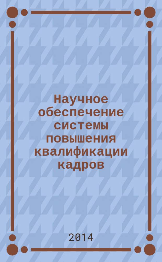 Научное обеспечение системы повышения квалификации кадров : научно-теоретический журнал. 2014, № 2 (19)