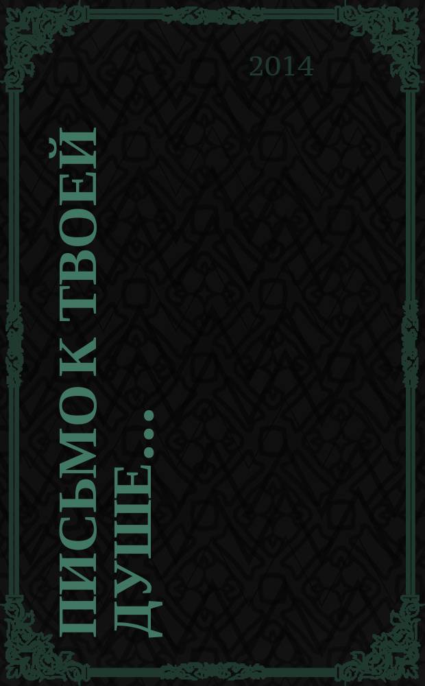 Письмо к твоей душе .. : православный альманах Видновского благочиния Московской епархии РПЦ. 2014, № 4 (50)