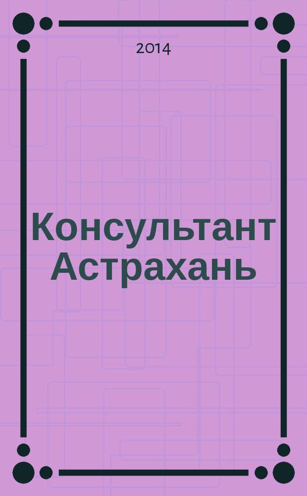 Консультант Астрахань : еженедельный информационно-правовой вестник. 2014, № 53 (1001)