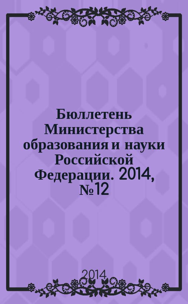 Бюллетень Министерства образования и науки Российской Федерации. 2014, № 12
