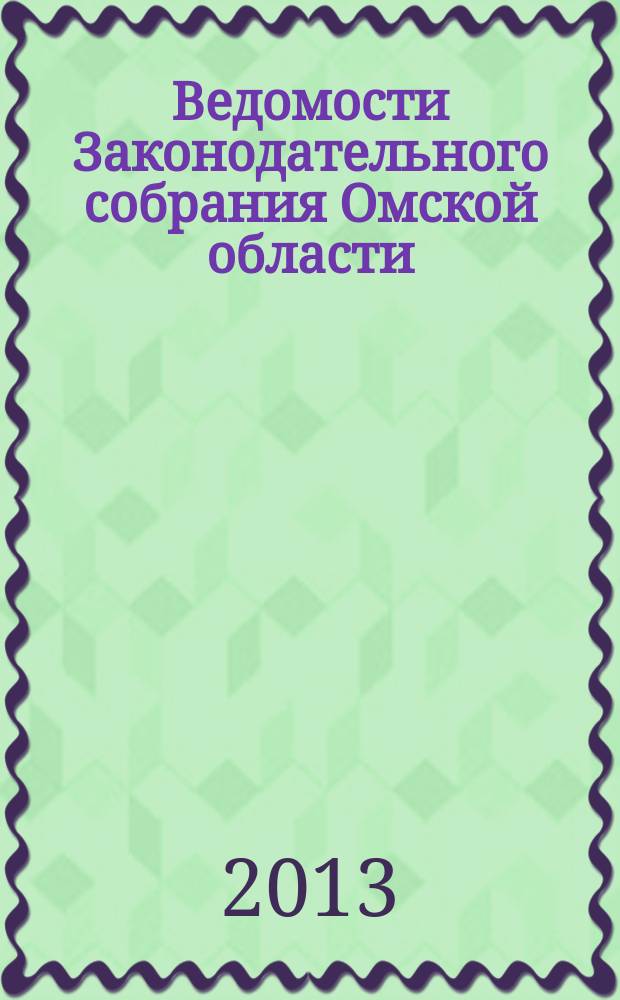 Ведомости Законодательного собрания Омской области : Офиц. изд. Законодат. собр. Ом. обл. 2013, № 4 (83), ч. 1