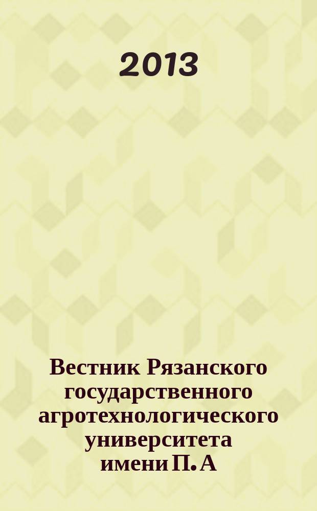 Вестник Рязанского государственного агротехнологического университета имени П. А. Костычева : научно-производственный журнал. 2013, № 3 (19)