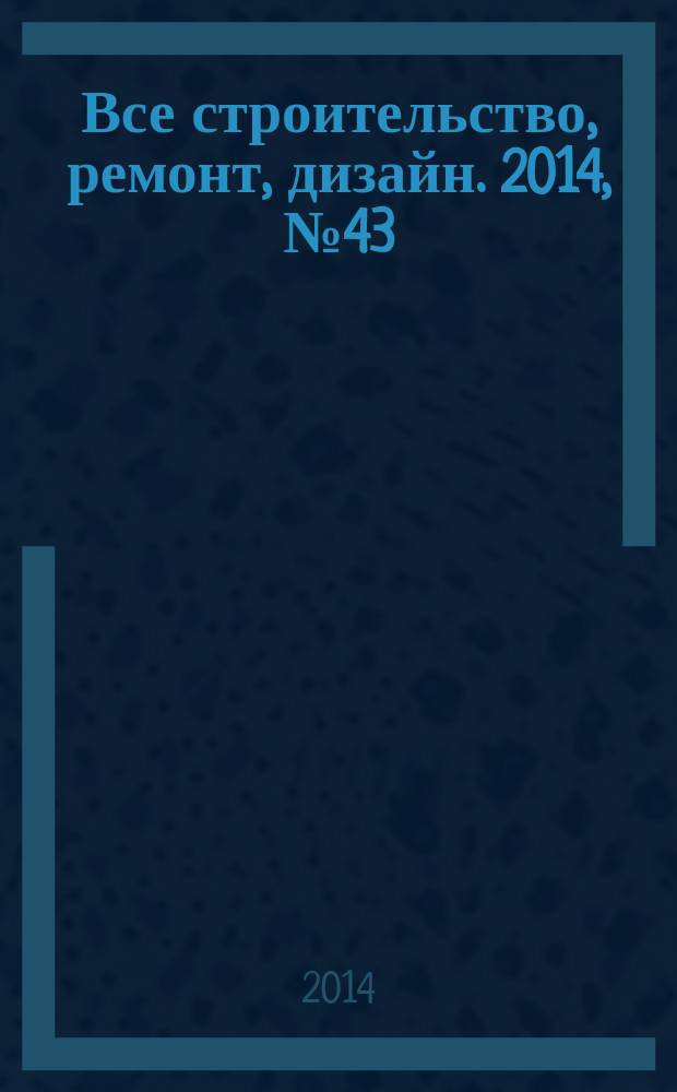 Все строительство, ремонт, дизайн. 2014, № 43 (330)