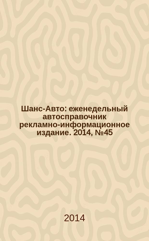 Шанс-Авто : еженедельный автосправочник рекламно-информационное издание. 2014, № 45 (720)