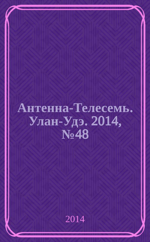 Антенна-Телесемь. Улан-Удэ. 2014, № 48 (467)