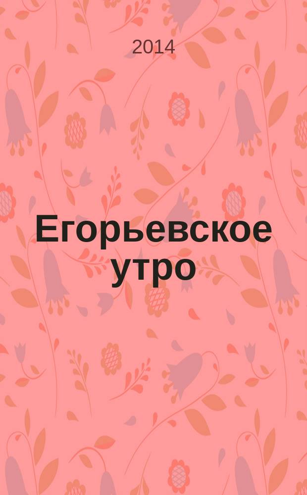 Егорьевское утро : Еженед. илл. худож.-лит., обществ., попул.-науч. и юмористич. журн. 2014, № 40 (785)