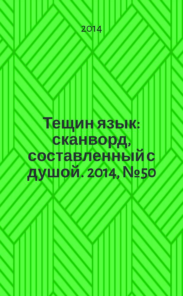Тещин язык : сканворд, составленный с душой. 2014, № 50 (737)