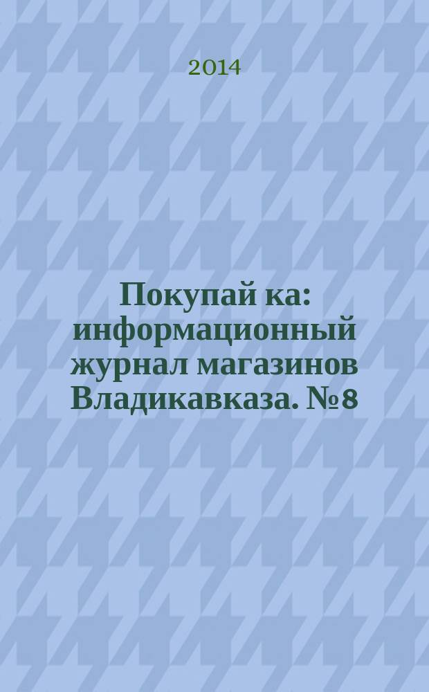 Покупай[ка] : информационный журнал магазинов Владикавказа. № 8 (59)