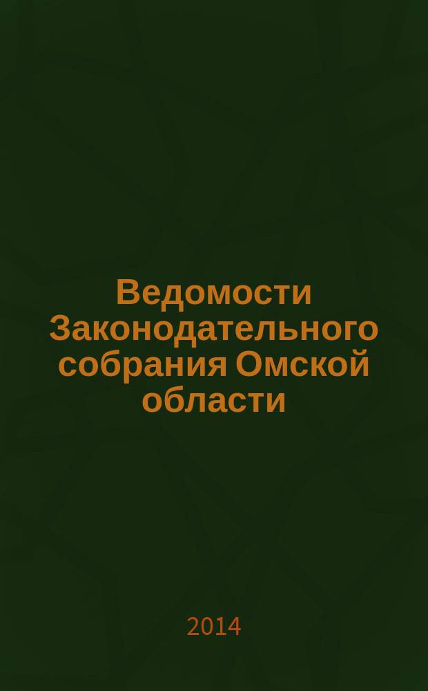 Ведомости Законодательного собрания Омской области : Офиц. изд. Законодат. собр. Ом. обл. 2014, № 2 (87), ч. 2