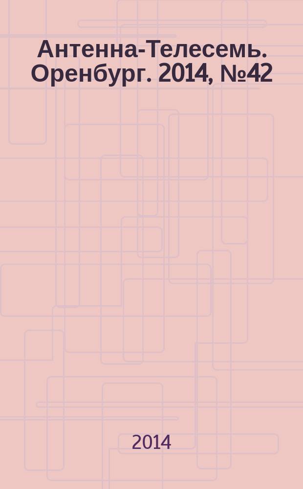 Антенна-Телесемь. Оренбург. 2014, № 42 (658)