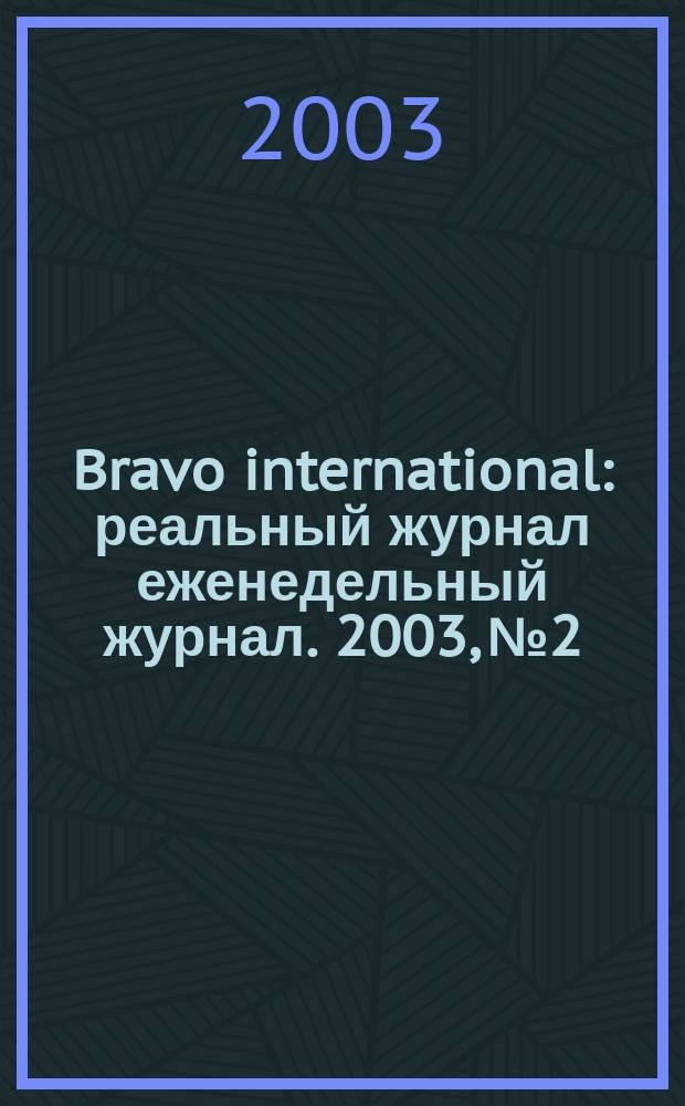 Bravo international : реальный журнал еженедельный журнал. 2003, № 2