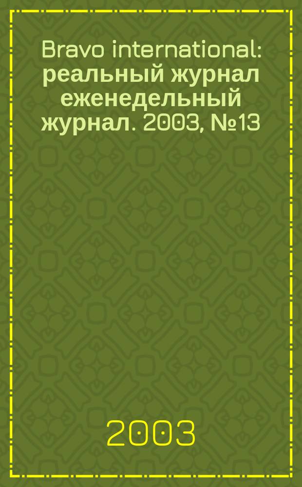Bravo international : реальный журнал еженедельный журнал. 2003, № 13