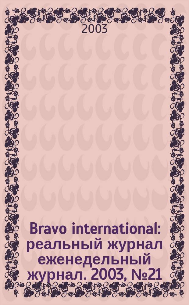 Bravo international : реальный журнал еженедельный журнал. 2003, № 21