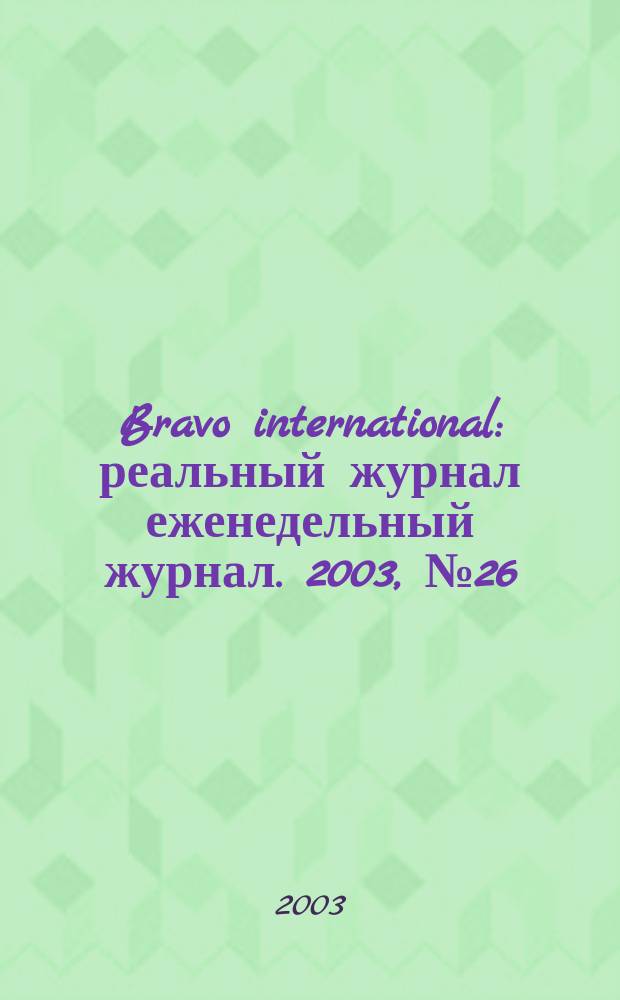 Bravo international : реальный журнал еженедельный журнал. 2003, № 26