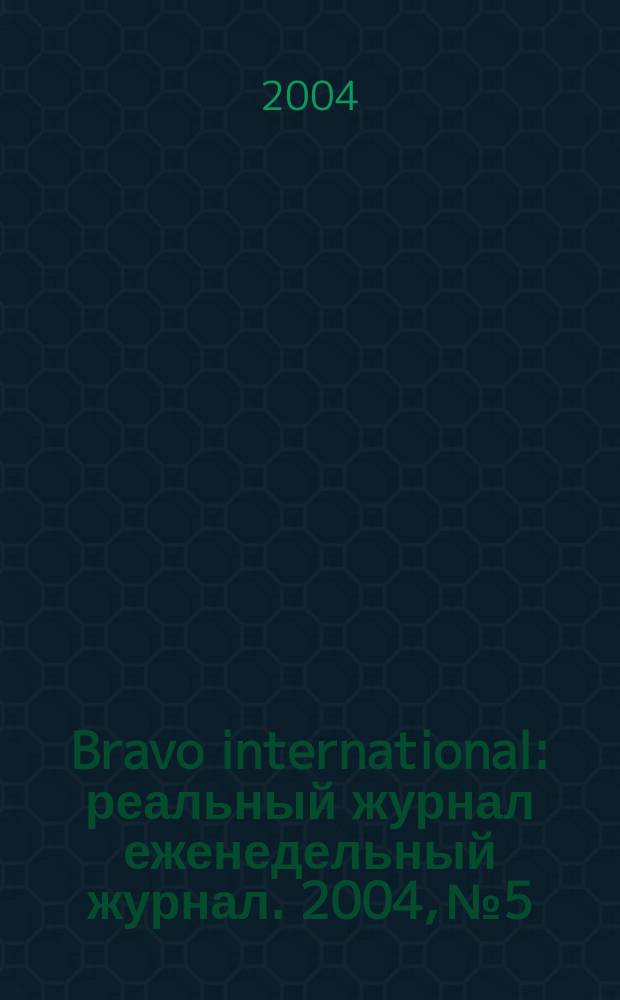 Bravo international : реальный журнал еженедельный журнал. 2004, № 5