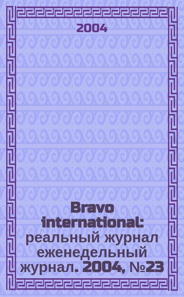 Bravo international : реальный журнал еженедельный журнал. 2004, № 23