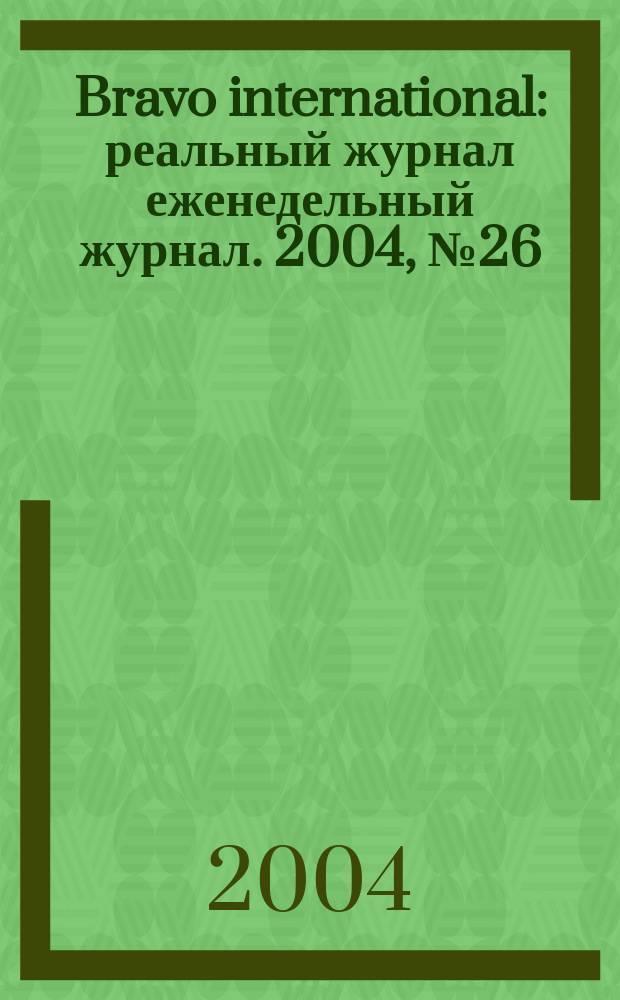 Bravo international : реальный журнал еженедельный журнал. 2004, № 26