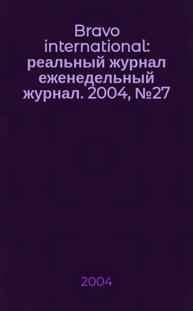 Bravo international : реальный журнал еженедельный журнал. 2004, № 27