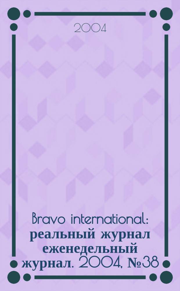 Bravo international : реальный журнал еженедельный журнал. 2004, № 38