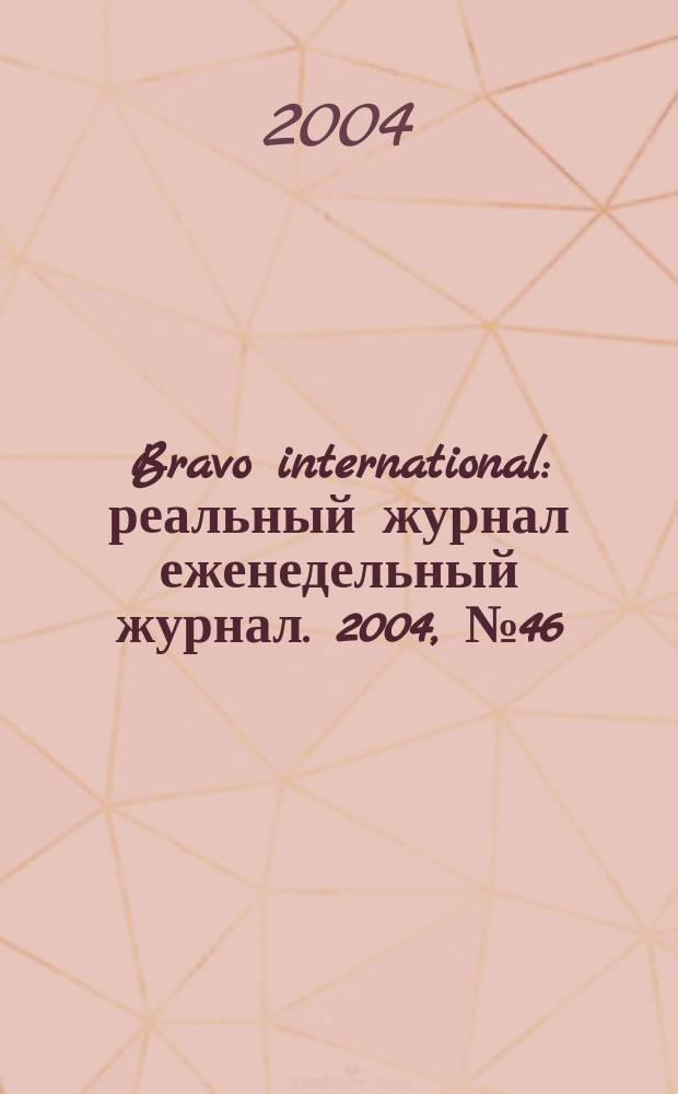 Bravo international : реальный журнал еженедельный журнал. 2004, № 46