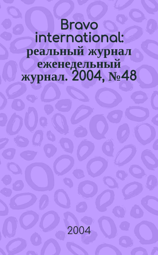 Bravo international : реальный журнал еженедельный журнал. 2004, № 48