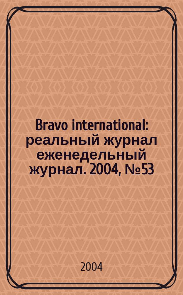 Bravo international : реальный журнал еженедельный журнал. 2004, № 53