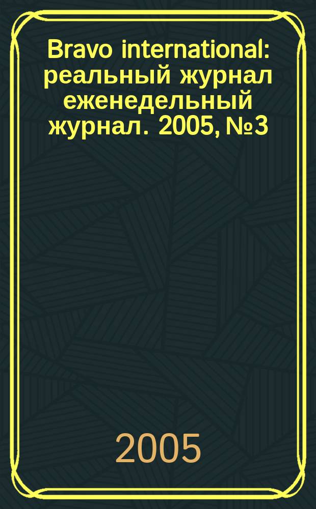 Bravo international : реальный журнал еженедельный журнал. 2005, № 3