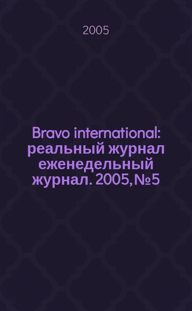Bravo international : реальный журнал еженедельный журнал. 2005, № 5