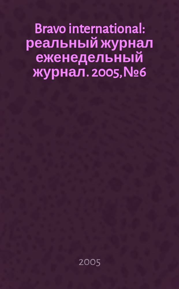 Bravo international : реальный журнал еженедельный журнал. 2005, № 6