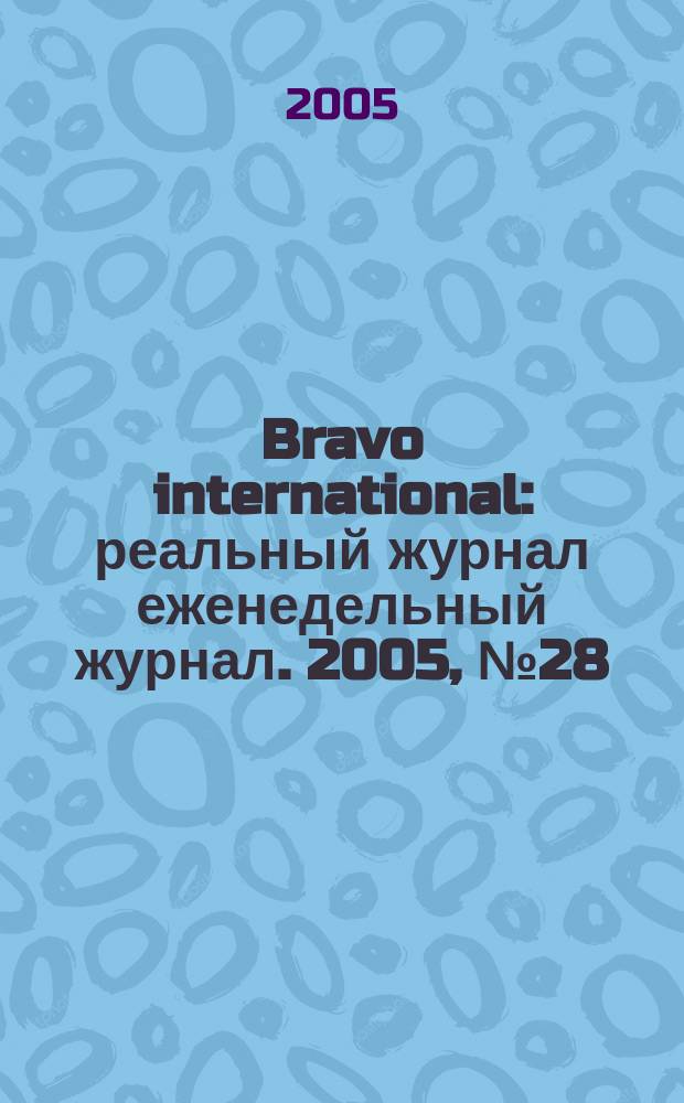 Bravo international : реальный журнал еженедельный журнал. 2005, № 28