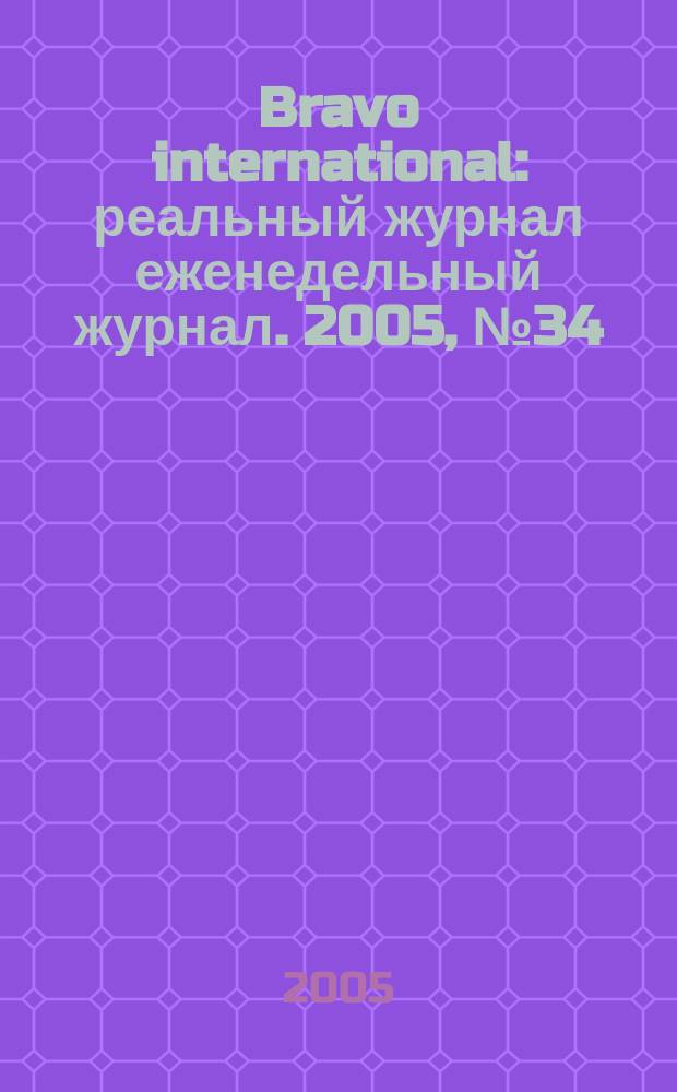 Bravo international : реальный журнал еженедельный журнал. 2005, № 34