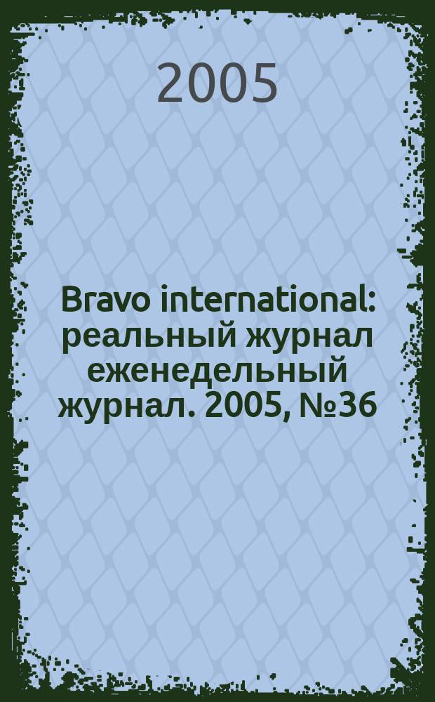 Bravo international : реальный журнал еженедельный журнал. 2005, № 36