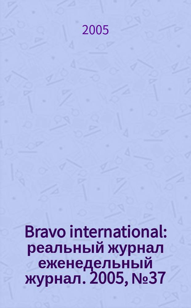 Bravo international : реальный журнал еженедельный журнал. 2005, № 37