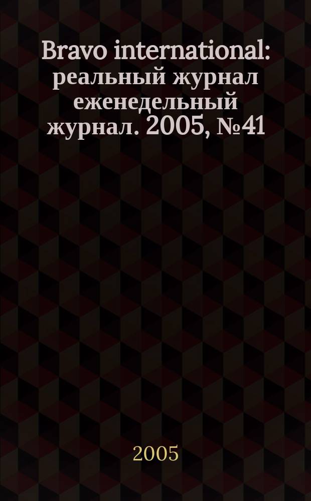 Bravo international : реальный журнал еженедельный журнал. 2005, № 41