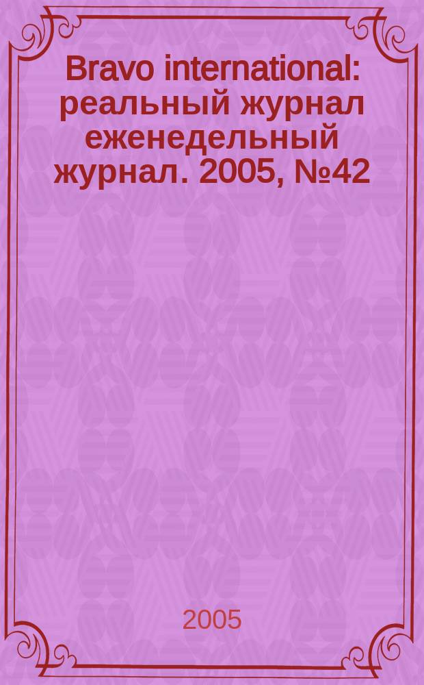 Bravo international : реальный журнал еженедельный журнал. 2005, № 42