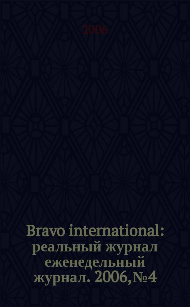 Bravo international : реальный журнал еженедельный журнал. 2006, № 4