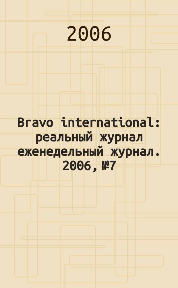 Bravo international : реальный журнал еженедельный журнал. 2006, № 7