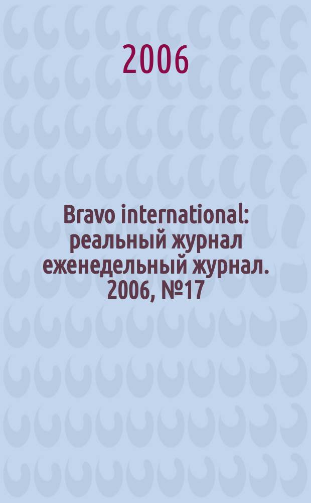 Bravo international : реальный журнал еженедельный журнал. 2006, № 17