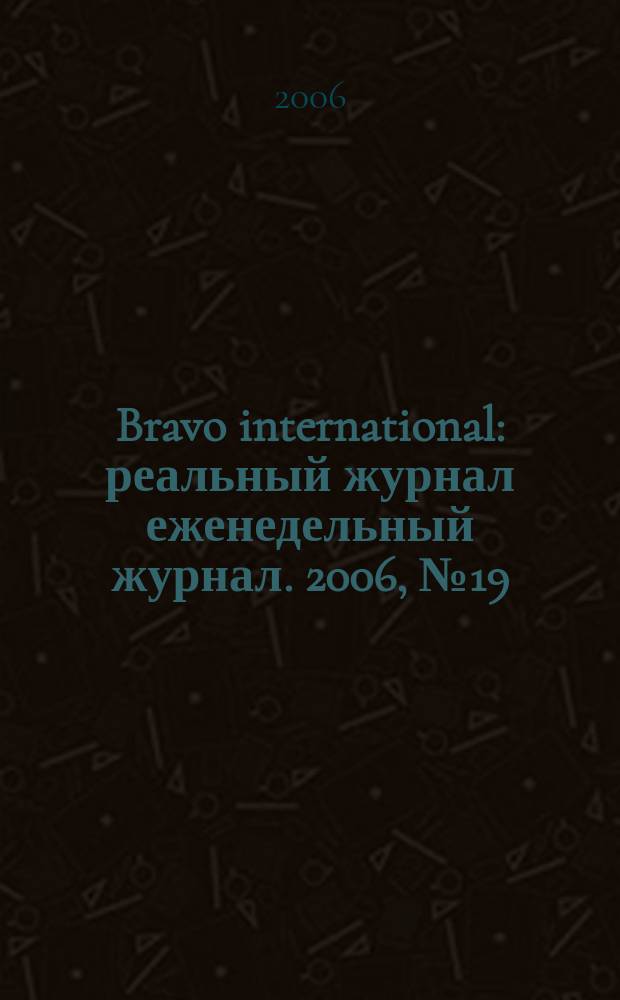 Bravo international : реальный журнал еженедельный журнал. 2006, № 19