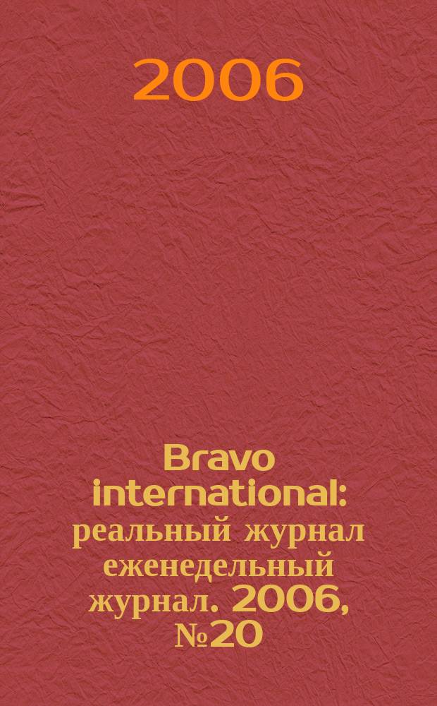 Bravo international : реальный журнал еженедельный журнал. 2006, № 20
