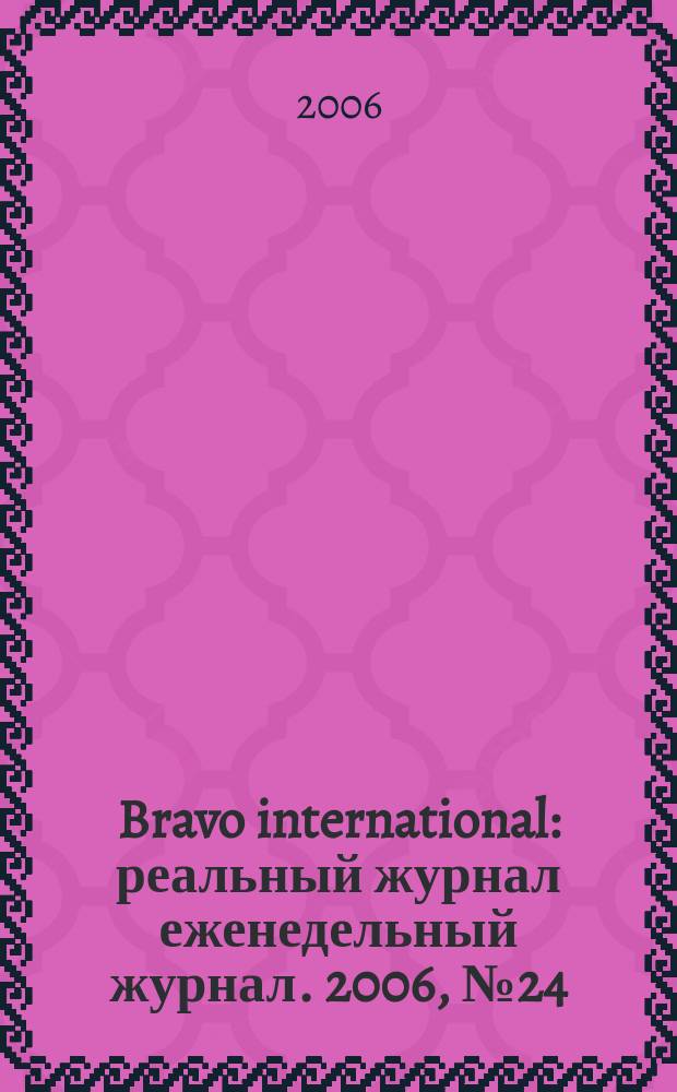 Bravo international : реальный журнал еженедельный журнал. 2006, № 24