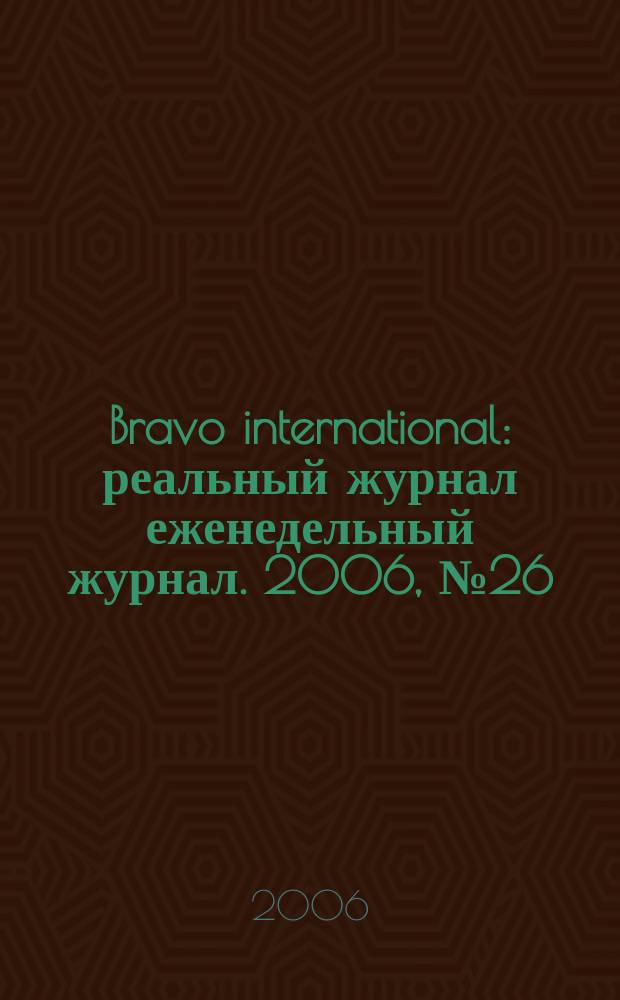 Bravo international : реальный журнал еженедельный журнал. 2006, № 26