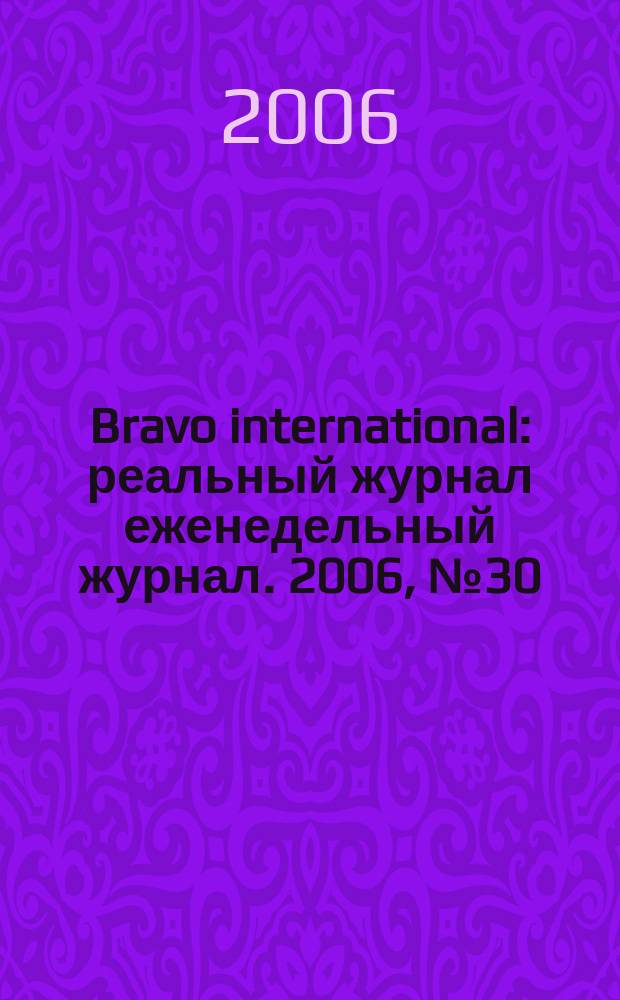 Bravo international : реальный журнал еженедельный журнал. 2006, № 30