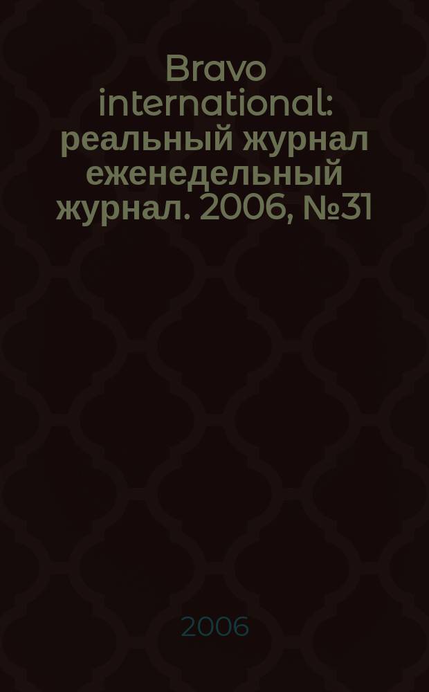 Bravo international : реальный журнал еженедельный журнал. 2006, № 31