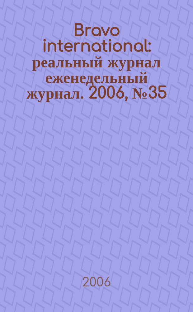 Bravo international : реальный журнал еженедельный журнал. 2006, № 35