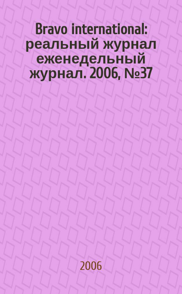 Bravo international : реальный журнал еженедельный журнал. 2006, № 37
