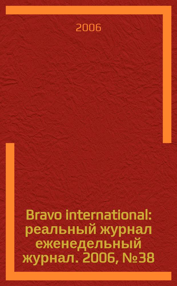 Bravo international : реальный журнал еженедельный журнал. 2006, № 38