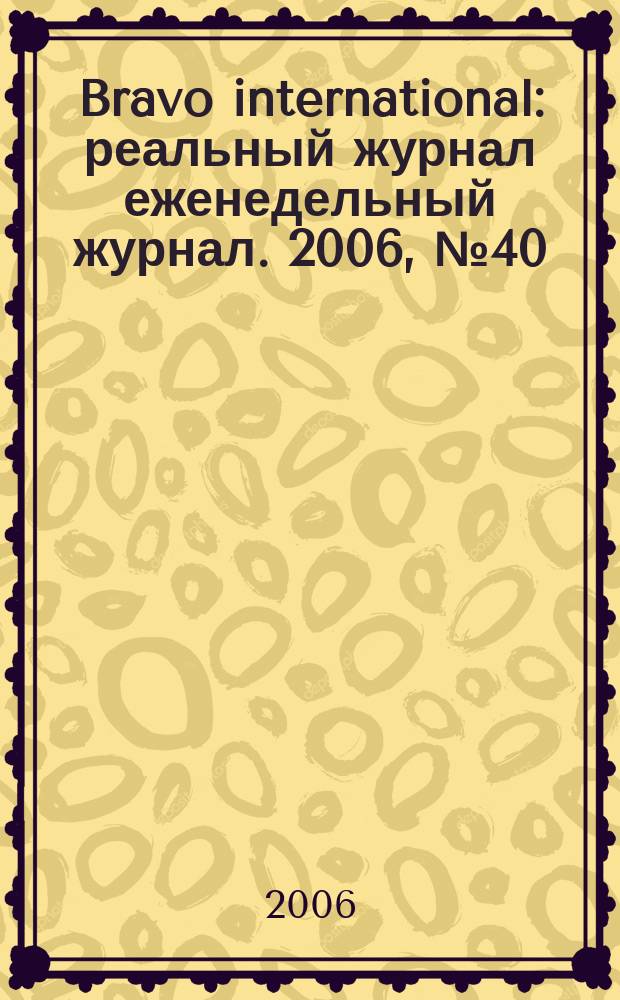 Bravo international : реальный журнал еженедельный журнал. 2006, № 40