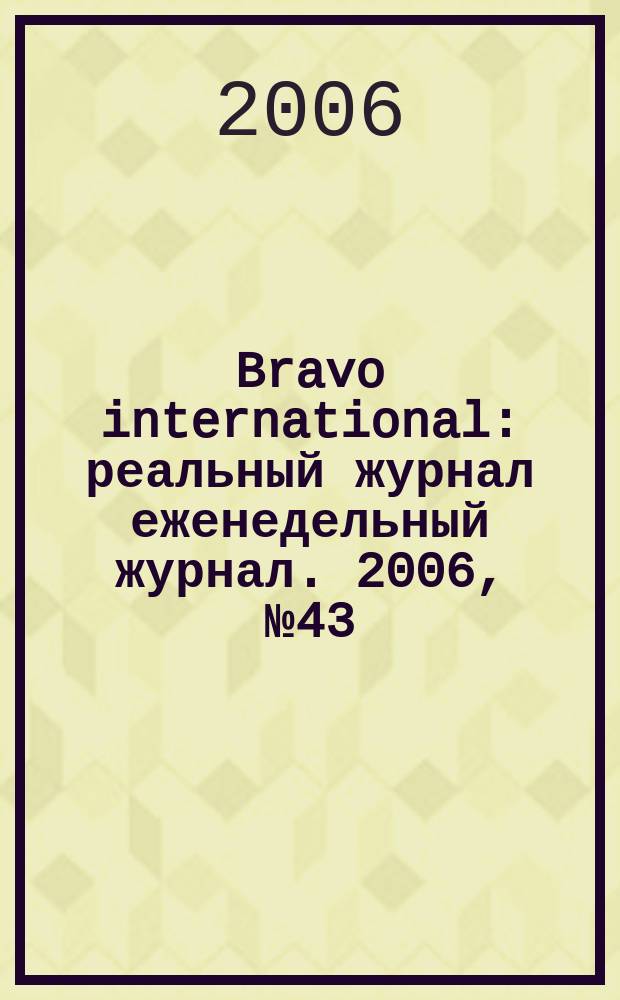 Bravo international : реальный журнал еженедельный журнал. 2006, № 43